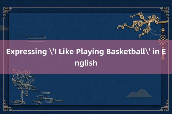 Expressing 'I Like Playing Basketball' in English