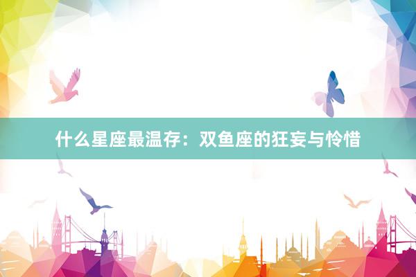 什么星座最温存：双鱼座的狂妄与怜惜