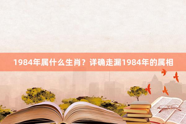 1984年属什么生肖？详确走漏1984年的属相