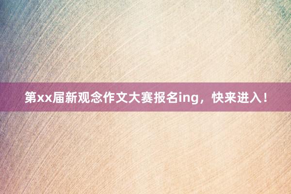 第xx届新观念作文大赛报名ing，快来进入！