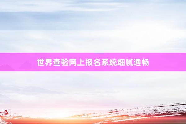 世界查验网上报名系统细腻通畅