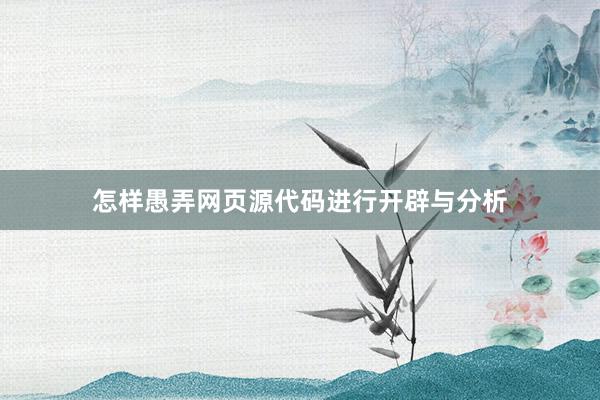 怎样愚弄网页源代码进行开辟与分析
