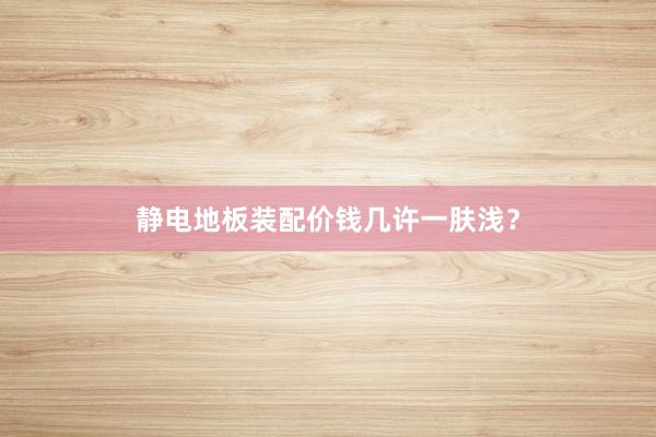 静电地板装配价钱几许一肤浅？