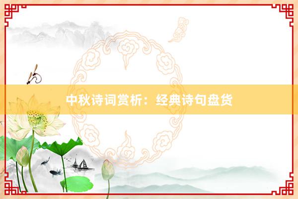 中秋诗词赏析：经典诗句盘货