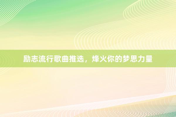 励志流行歌曲推选，烽火你的梦思力量