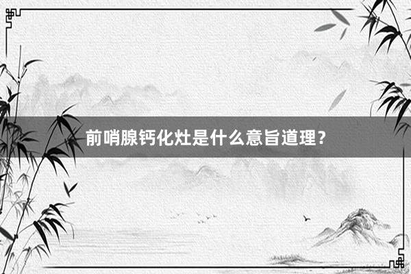 前哨腺钙化灶是什么意旨道理？
