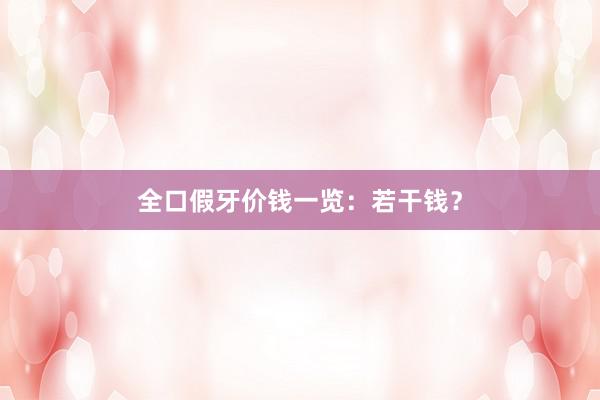 全口假牙价钱一览：若干钱？