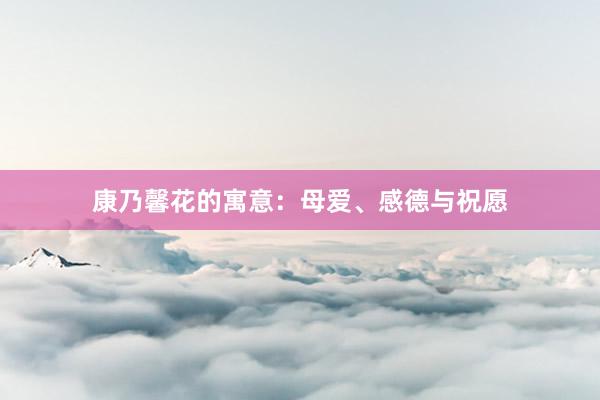 康乃馨花的寓意：母爱、感德与祝愿